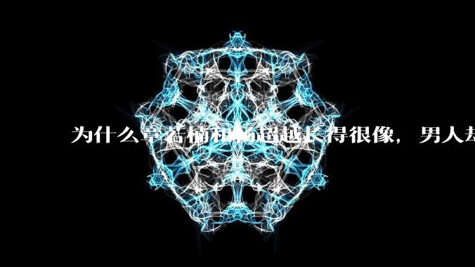 为什么章若楠和杨超越长得很像，男人却更喜欢章若楠，认为有女人味，而觉得杨超越像小女孩？