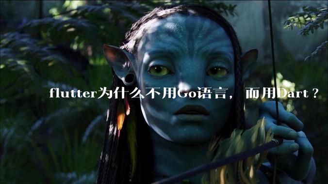 flutter为什么不用Go语言，而用Dart?