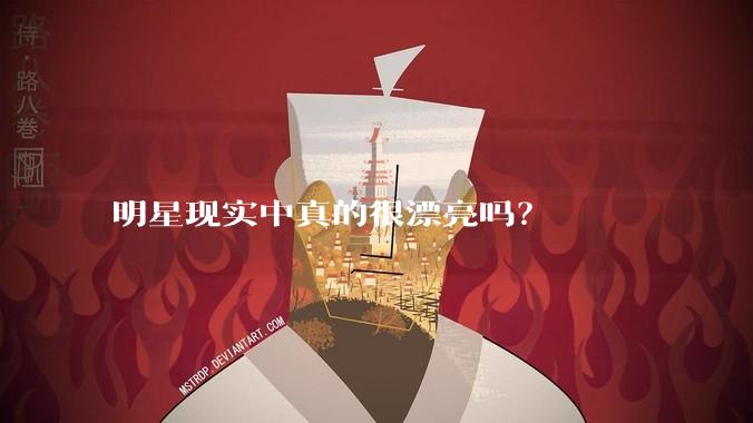 明星现实中真的很漂亮吗？