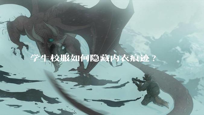 学生校服如何隐藏内衣痕迹?